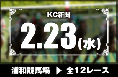 2/23(水)浦和競馬『KC新聞』全12レース
