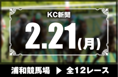 2/21(月)浦和競馬『KC新聞』全12レース