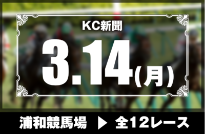 3/14(月)浦和競馬『KC新聞』全12レース