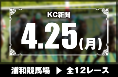 4/25(月)浦和競馬『KC新聞』全12レース